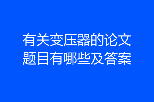 有关变压器的论文题目有哪些及答案