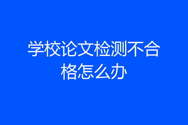 学校论文检测不合格怎么办