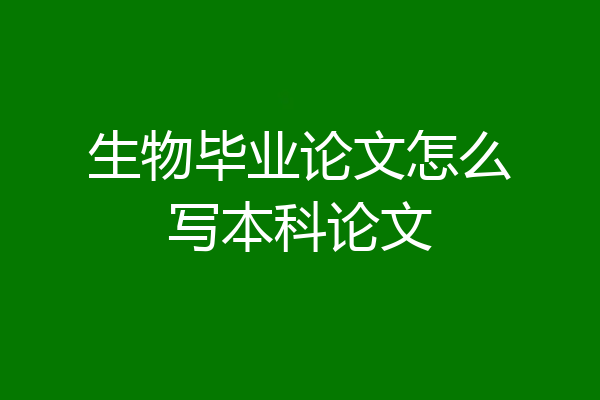 生物毕业论文怎么写本科论文