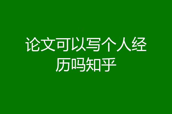 论文可以写个人经历吗知乎