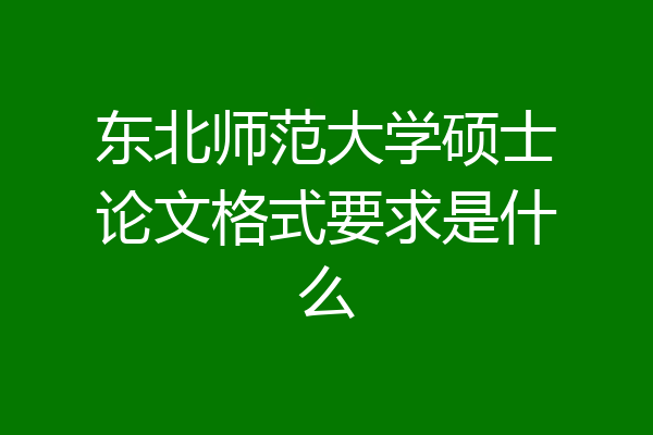 东北师范大学硕士论文格式要求是什么