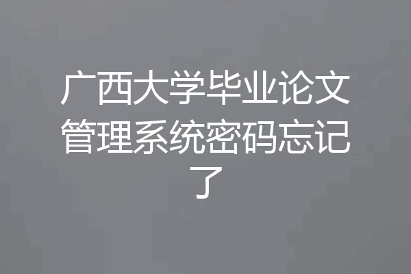 广西大学毕业论文管理系统密码忘记了