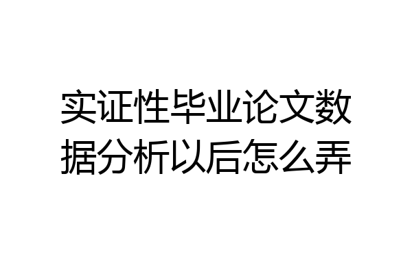 实证性毕业论文数据分析以后怎么弄