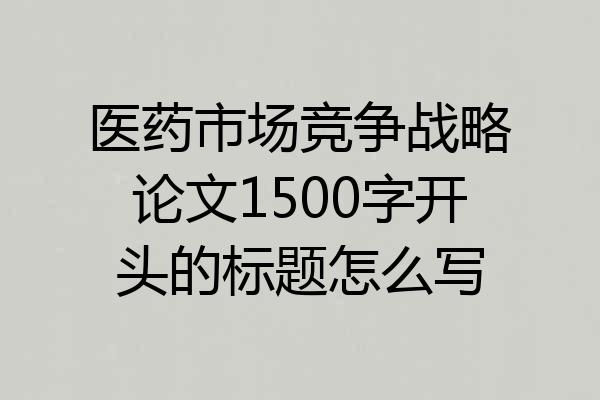 医药市场竞争战略论文1500字开头的标题怎么写