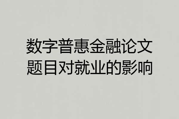 数字普惠金融论文题目对就业的影响