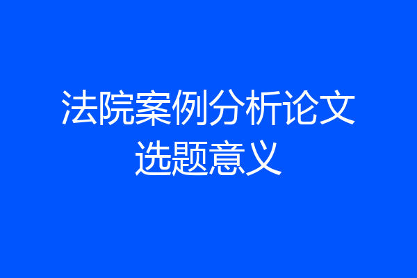 法院案例分析论文选题意义