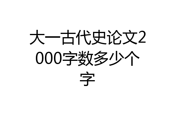 大一古代史论文2000字数多少个字