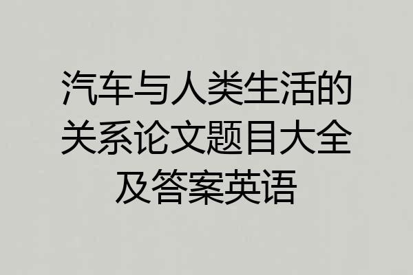 汽车与人类生活的关系论文题目大全及答案英语
