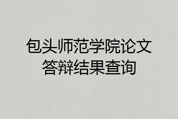 包头师范学院论文答辩结果查询