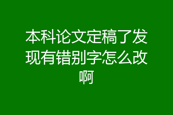 本科论文定稿了发现有错别字怎么改啊