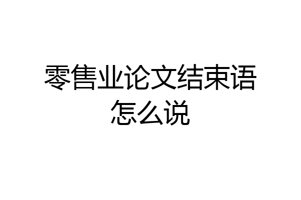 零售业论文结束语怎么说