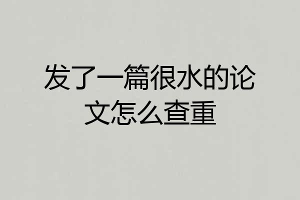 发了一篇很水的论文怎么查重