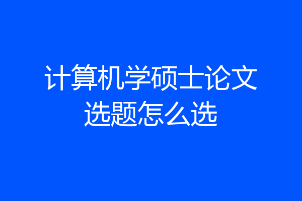 计算机学硕士论文选题怎么选