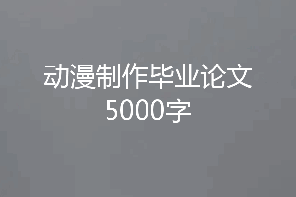 动漫制作毕业论文5000字