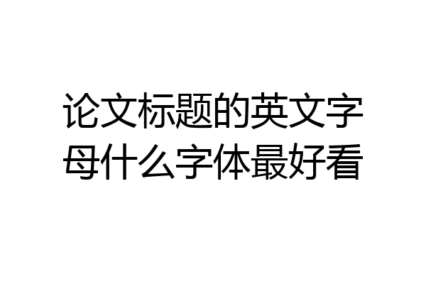 论文标题的英文字母什么字体最好看