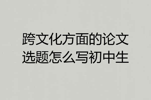 跨文化方面的论文选题怎么写初中生