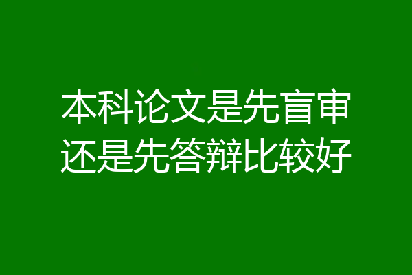 本科论文是先盲审还是先答辩比较好