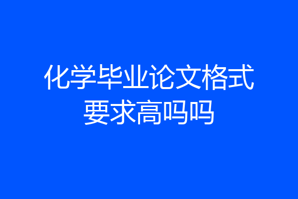 化学毕业论文格式要求高吗吗