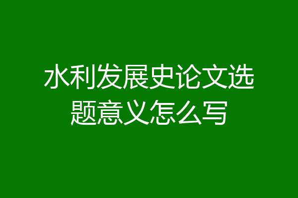 水利发展史论文选题意义怎么写