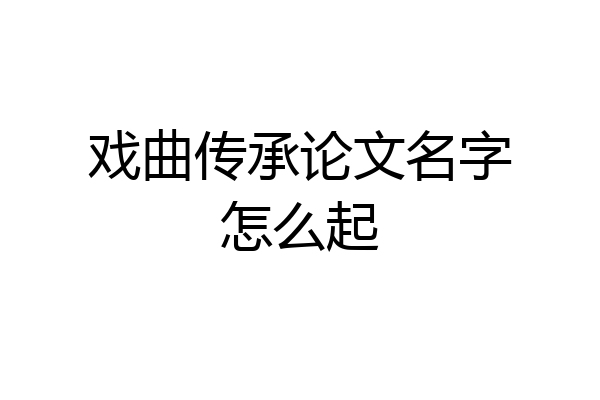 戏曲传承论文名字怎么起