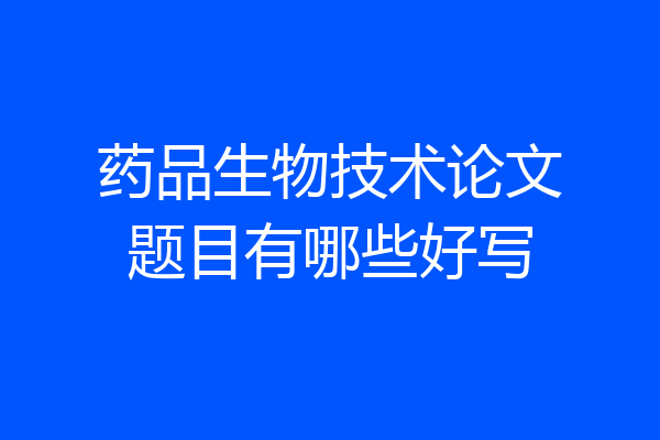 药品生物技术论文题目有哪些好写