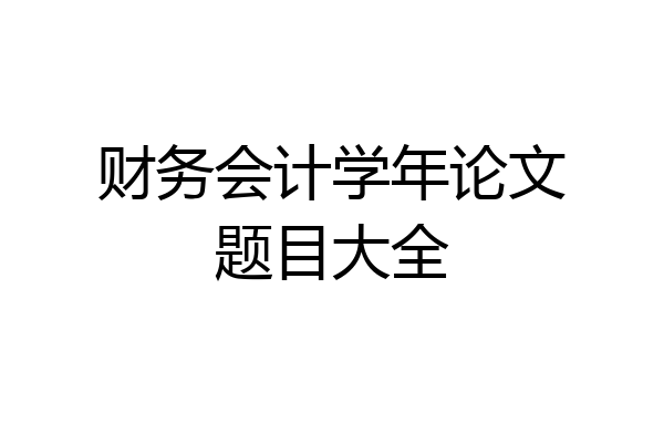 财务会计学年论文题目大全