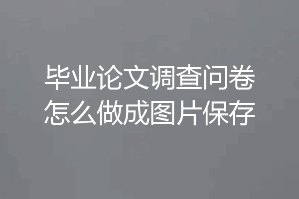 毕业论文调查问卷怎么做成图片保存