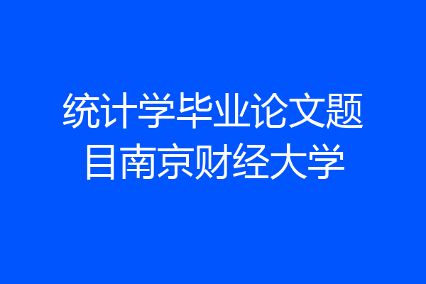 统计学毕业论文题目南京财经大学