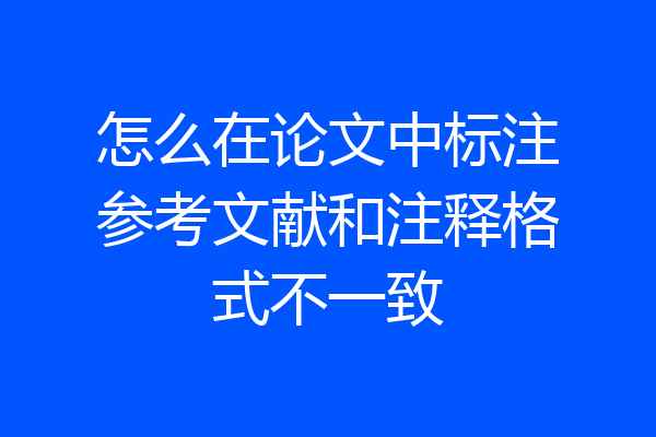 怎么在论文中标注参考文献和注释格式不一致