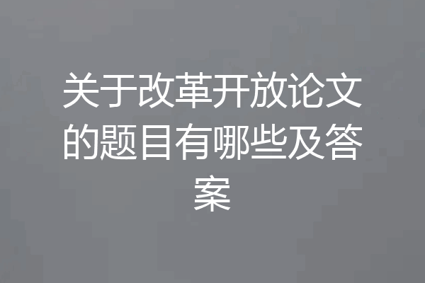 关于改革开放论文的题目有哪些及答案