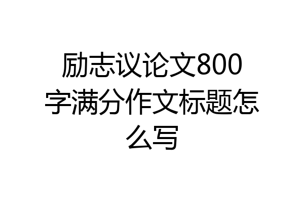 励志议论文800字满分作文标题怎么写