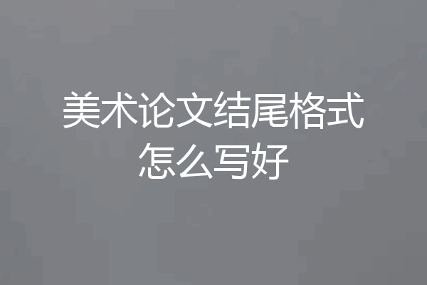 美术论文结尾格式怎么写好