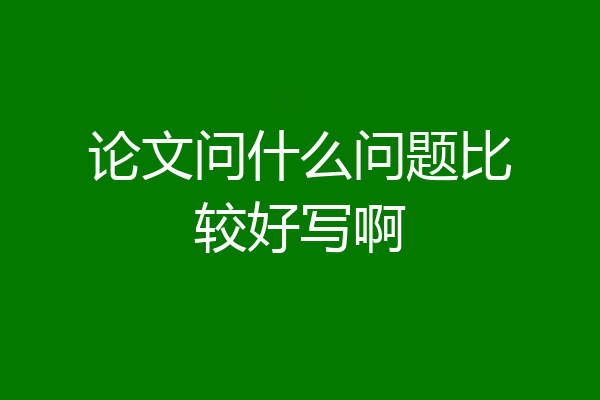 论文问什么问题比较好写啊
