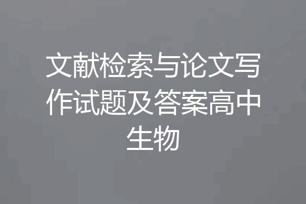 文献检索与论文写作试题及答案高中生物