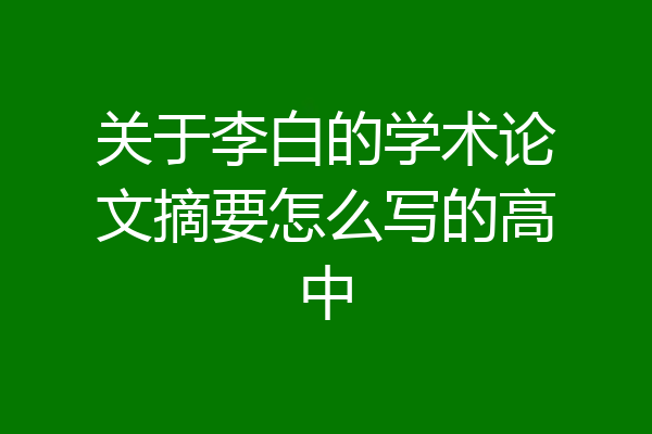 关于李白的学术论文摘要怎么写的高中