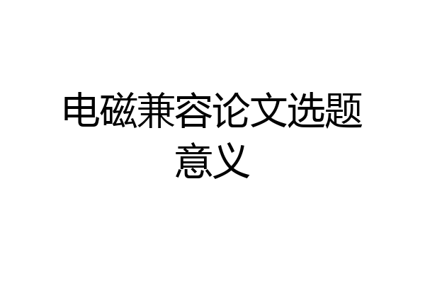 电磁兼容论文选题意义