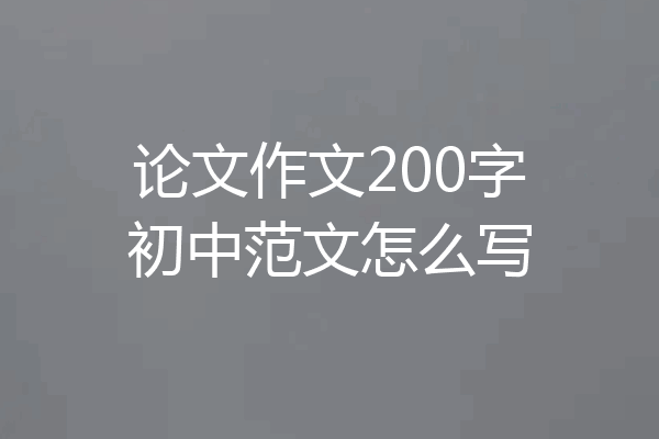 论文作文200字初中范文怎么写