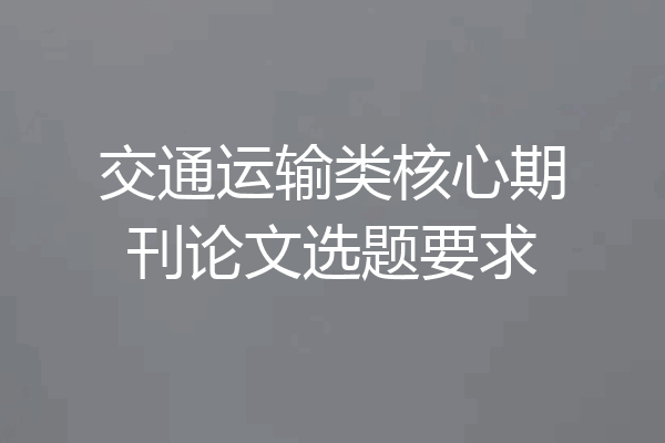 交通运输类核心期刊论文选题要求