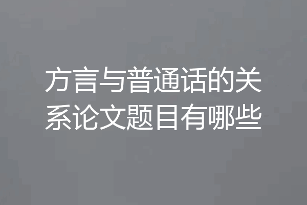 方言与普通话的关系论文题目有哪些