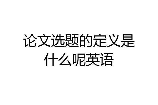 论文选题的定义是什么呢英语