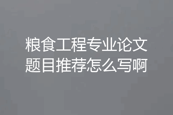 粮食工程专业论文题目推荐怎么写啊