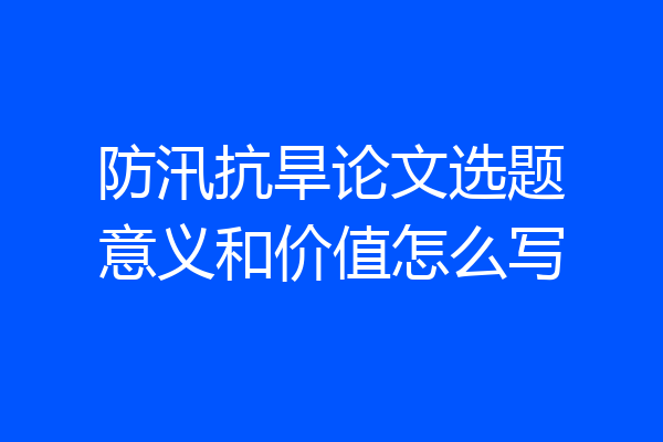 防汛抗旱论文选题意义和价值怎么写