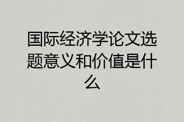 国际经济学论文选题意义和价值是什么