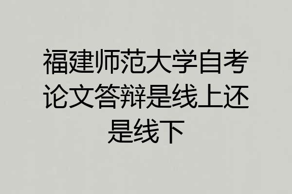 福建师范大学自考论文答辩是线上还是线下