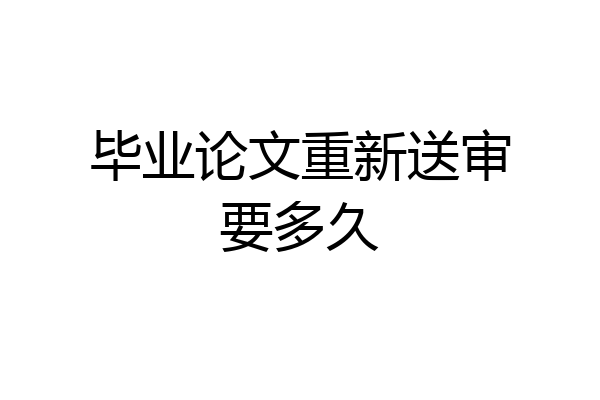 毕业论文重新送审要多久