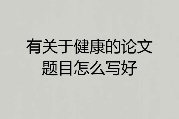 有关于健康的论文题目怎么写好