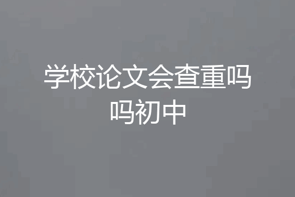 学校论文会查重吗吗初中