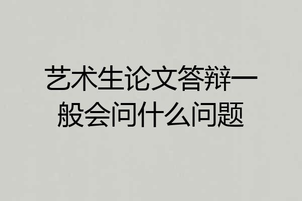 艺术生论文答辩一般会问什么问题