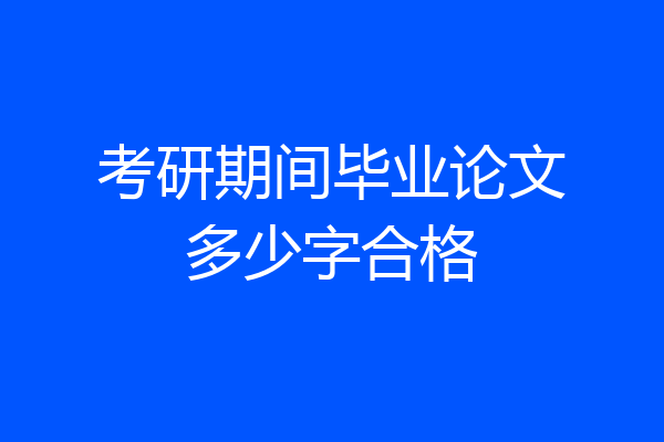 考研期间毕业论文多少字合格