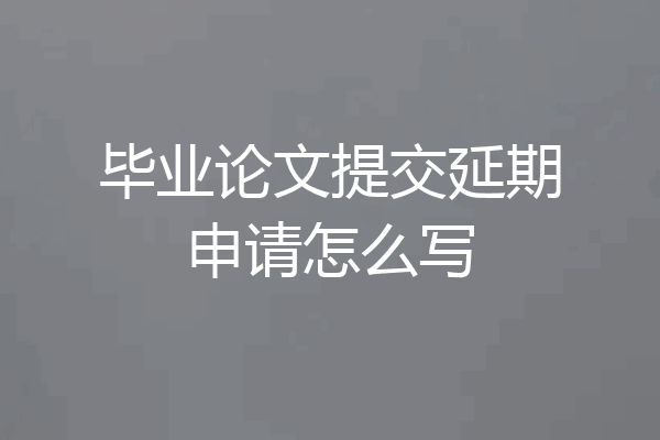 毕业论文提交延期申请怎么写